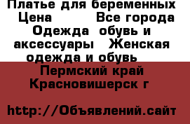 Платье для беременных › Цена ­ 700 - Все города Одежда, обувь и аксессуары » Женская одежда и обувь   . Пермский край,Красновишерск г.